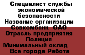 Специалист службы экономической безопасности › Название организации ­ Совкомбанк, ОАО › Отрасль предприятия ­ Полиция › Минимальный оклад ­ 1 - Все города Работа » Вакансии   . Адыгея респ.,Адыгейск г.